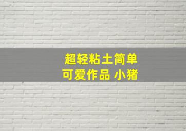 超轻粘土简单可爱作品 小猪